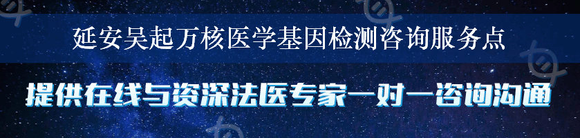 延安吴起万核医学基因检测咨询服务点